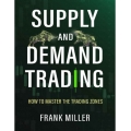 Supply and Demand Trading How To Master The Trading Zones by Frank Miller